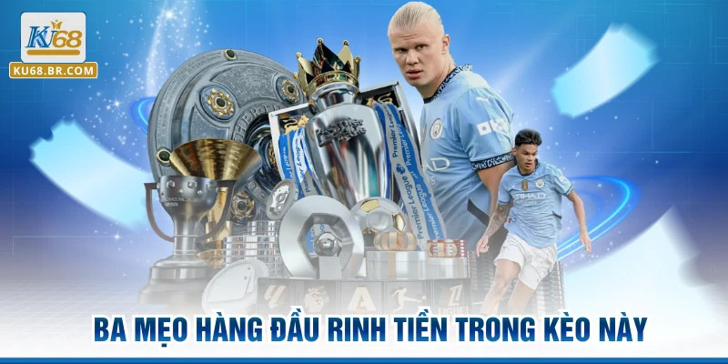 Ba mẹo hàng đầu rinh tiền trong kèo này