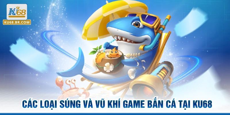 Các loại súng và vũ khí game bắn cá tại KU68