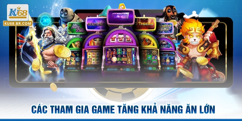 Các tham gia game tăng khả năng “ăn lớn”