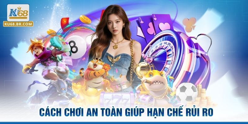 Cách chơi an toàn giúp hạn chế rủi ro