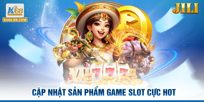 Cập nhật sản phẩm game slot cực hot