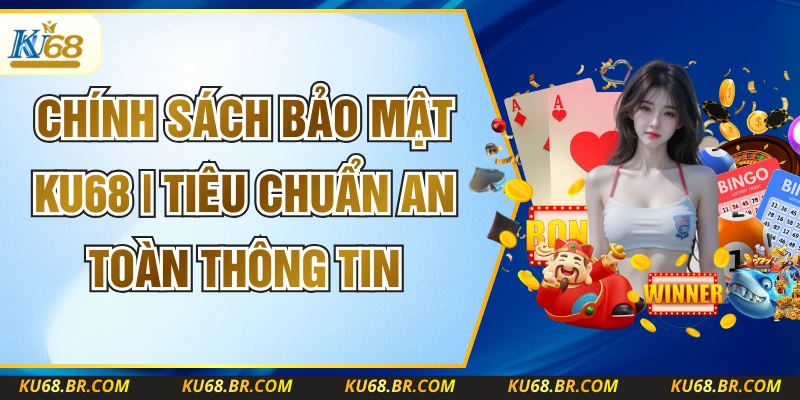 Chính Sách Bảo Mật KU68 | Tiêu Chuẩn An Toàn Thông Tin