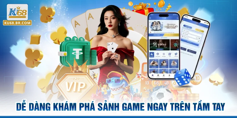 Dễ dàng khám phá sảnh game ngay trên tầm tay