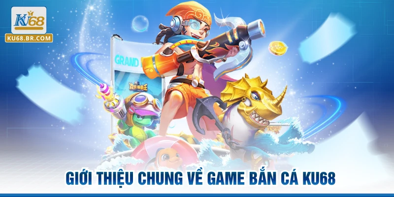 Giới thiệu chung về game bắn cá KU68