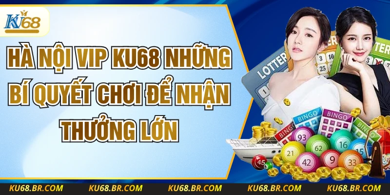 Hà Nội Vip KU68 Những Bí Quyết Chơi Để Nhận Thưởng Lớn
