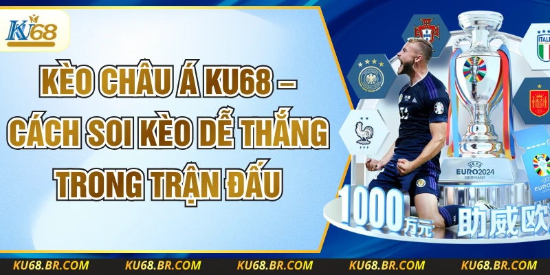 Kèo Châu Á KU68 – Cách Soi Kèo Dễ Thắng Trong Trận Đấu