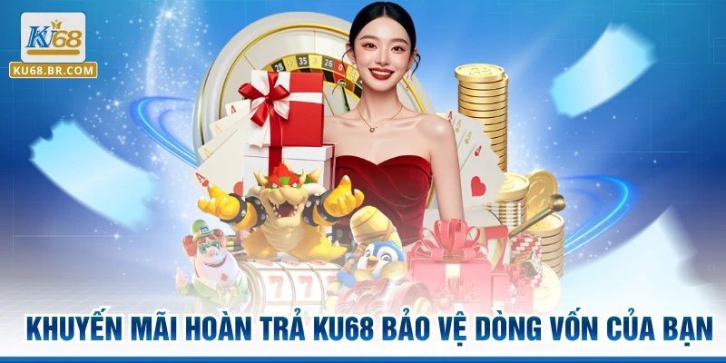 Khuyến mãi hoàn trả KU68 bảo vệ dòng vốn của bạn