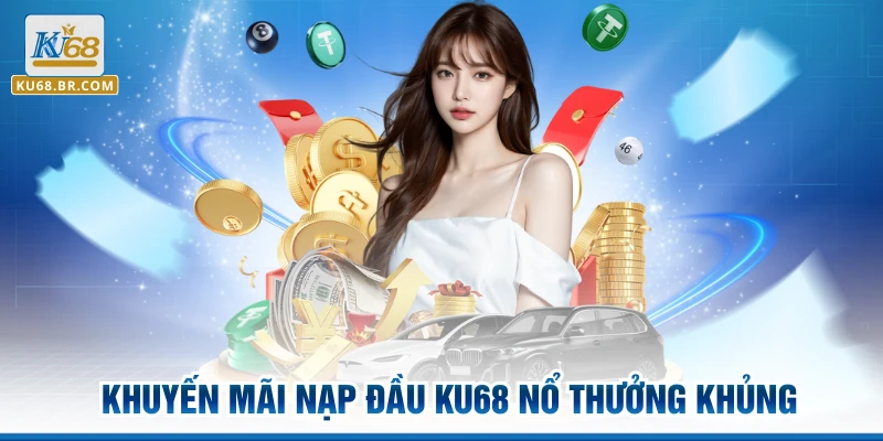 Khuyến mãi nạp đầu KU68 nổ thưởng khủng