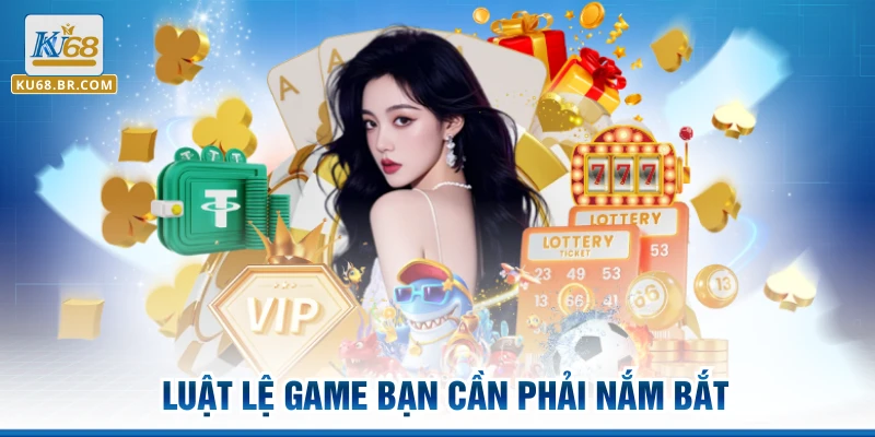Luật lệ game bạn cần phải nắm bắt