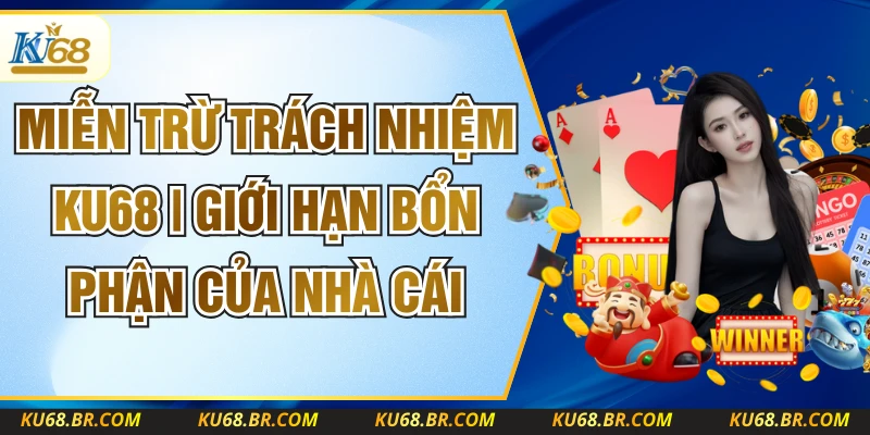 Miễn Trừ Trách Nhiệm KU68 | Giới Hạn Bổn Phận Của Nhà Cái