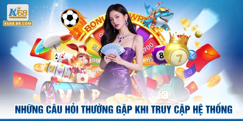 Những câu hỏi thường gặp khi truy cập hệ thống