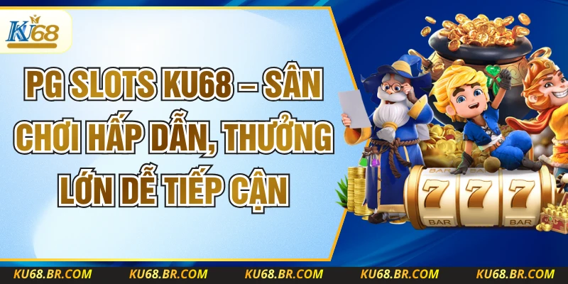 PG Slots KU68 – Sân Chơi Hấp Dẫn, Thưởng Lớn Dễ Tiếp Cận