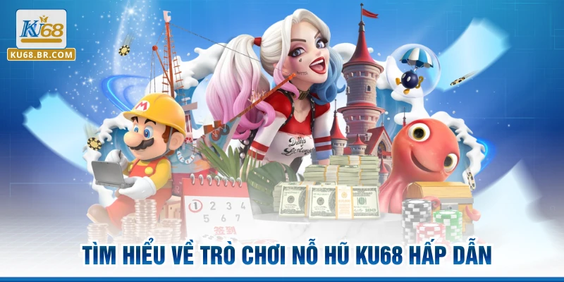 Tìm hiểu về trò chơi nỗ hũ KU68 hấp dẫn