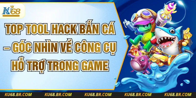 Top Tool Hack Bắn Cá – Góc Nhìn Về Công Cụ Hỗ Trợ Trong Game